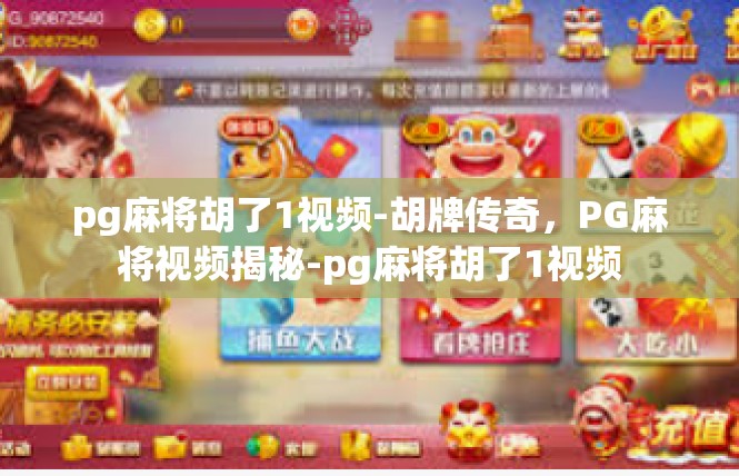 pg麻将胡了1视频-胡牌传奇，PG麻将视频揭秘-pg麻将胡了1视频