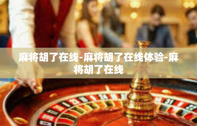麻将胡了在线-麻将胡了在线体验-麻将胡了在线