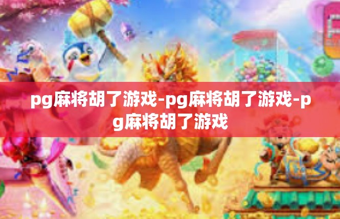 pg麻将胡了游戏-pg麻将胡了游戏-pg麻将胡了游戏