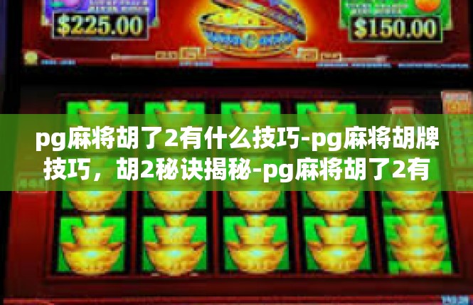 pg麻将胡了2有什么技巧-pg麻将胡牌技巧，胡2秘诀揭秘-pg麻将胡了2有什么技巧