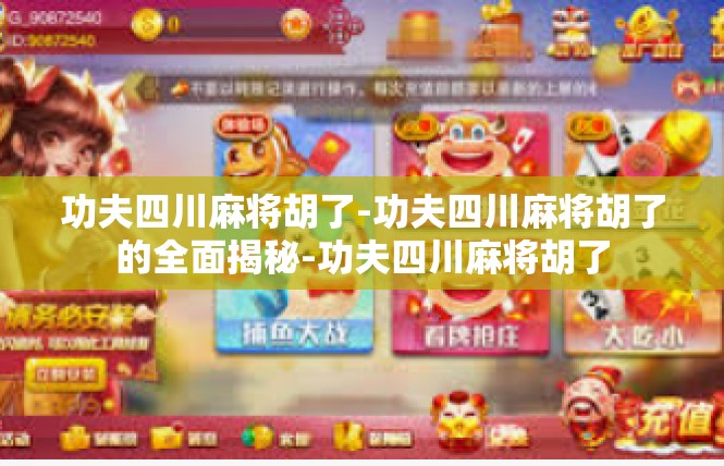 功夫四川麻将胡了-功夫四川麻将胡了的全面揭秘-功夫四川麻将胡了