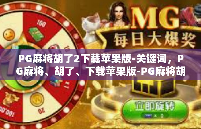 PG麻将胡了2下载苹果版-关键词，PG麻将、胡了、下载苹果版-PG麻将胡了2下载苹果版