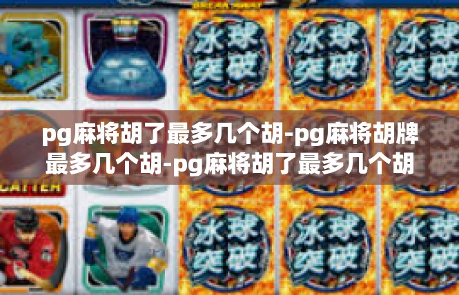 pg麻将胡了最多几个胡-pg麻将胡牌最多几个胡-pg麻将胡了最多几个胡