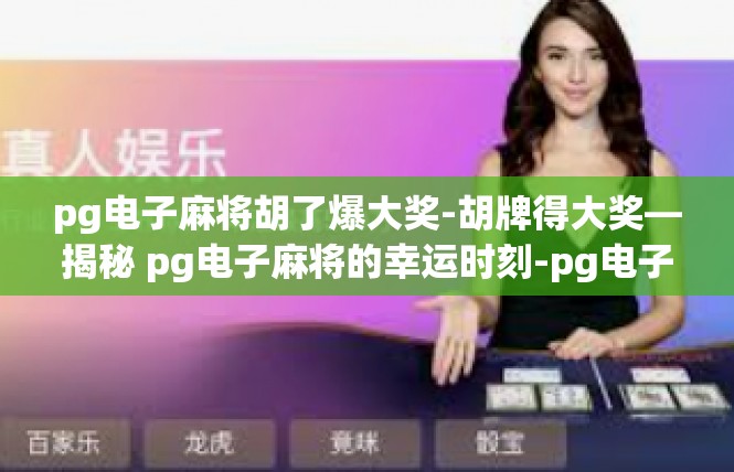 pg电子麻将胡了爆大奖-胡牌得大奖—揭秘 pg电子麻将的幸运时刻-pg电子麻将胡了爆大奖