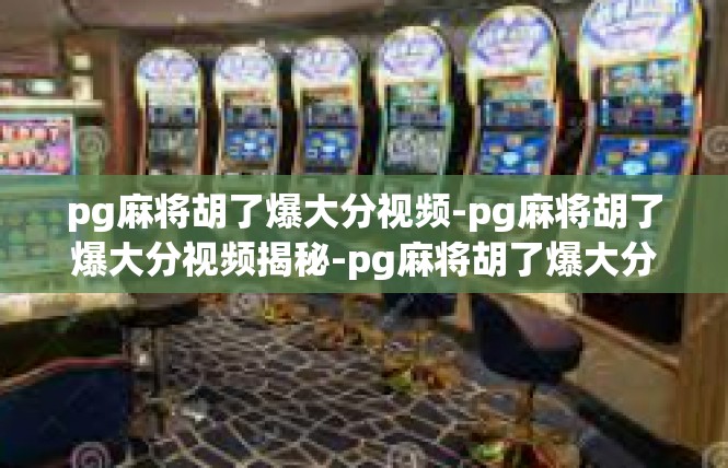 pg麻将胡了爆大分视频-pg麻将胡了爆大分视频揭秘-pg麻将胡了爆大分视频