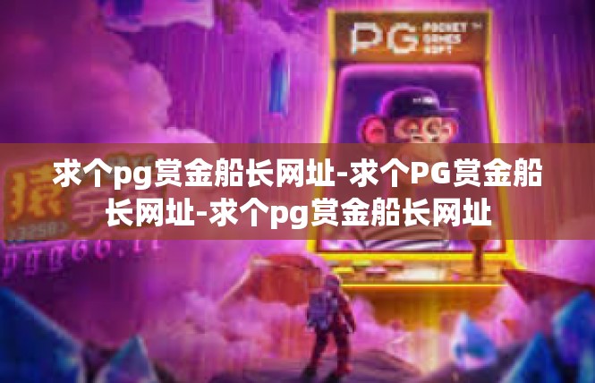 求个pg赏金船长网址-求个PG赏金船长网址-求个pg赏金船长网址