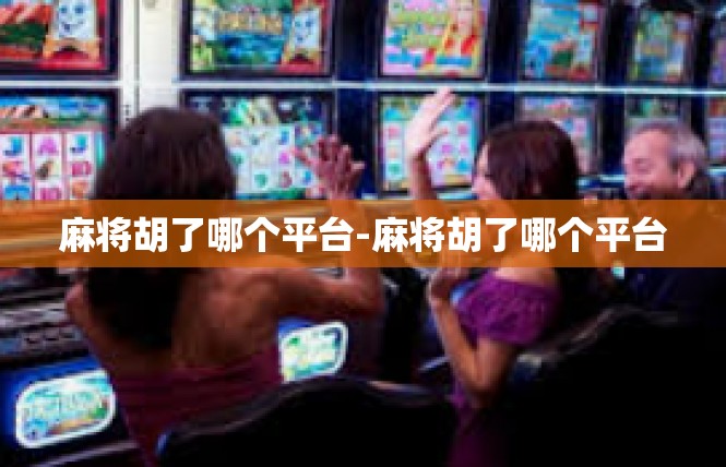 麻将胡了哪个平台-麻将胡了哪个平台