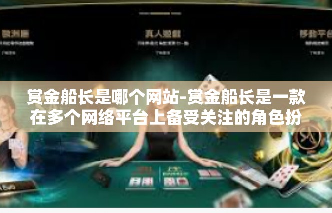 赏金船长是哪个网站-赏金船长是一款在多个网络平台上备受关注的角色扮演游戏，关于它的相关信息和背景如下，赏金船长是哪个网站