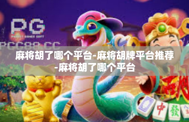 麻将胡了哪个平台-麻将胡牌平台推荐-麻将胡了哪个平台