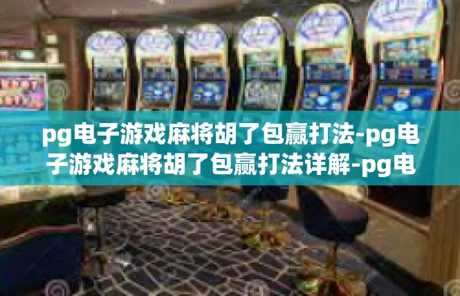 pg电子游戏麻将胡了包赢打法-pg电子游戏麻将胡了包赢打法详解-pg电子游戏麻将胡了包赢打法