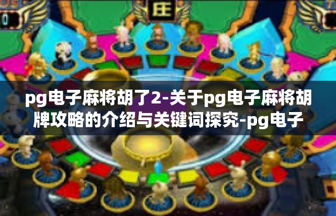 pg电子麻将胡了2-关于pg电子麻将胡牌攻略的介绍与关键词探究-pg电子麻将胡了2