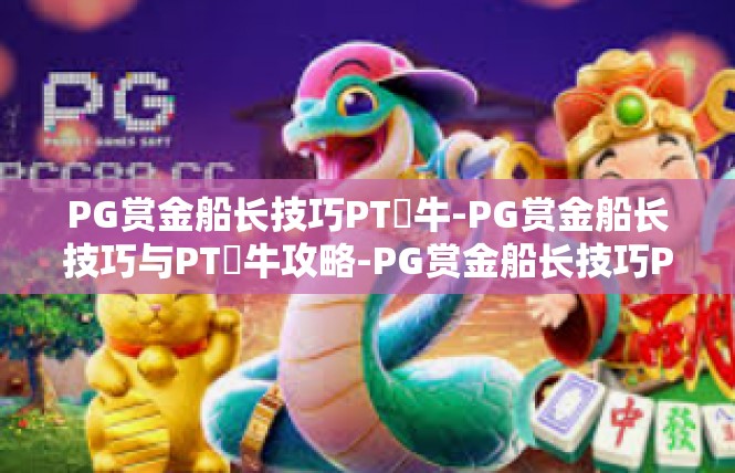 PG赏金船长技巧PT犎牛-PG赏金船长技巧与PT犎牛攻略-PG赏金船长技巧PT犎牛