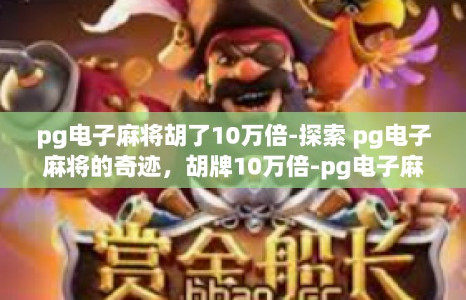 pg电子麻将胡了10万倍-探索 pg电子麻将的奇迹，胡牌10万倍-pg电子麻将胡了10万倍
