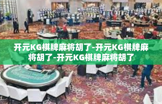 开元KG棋牌麻将胡了-开元KG棋牌麻将胡了-开元KG棋牌麻将胡了