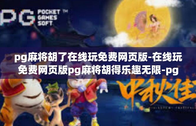pg麻将胡了在线玩免费网页版-在线玩免费网页版pg麻将胡得乐趣无限-pg麻将胡了在线玩免费网页版