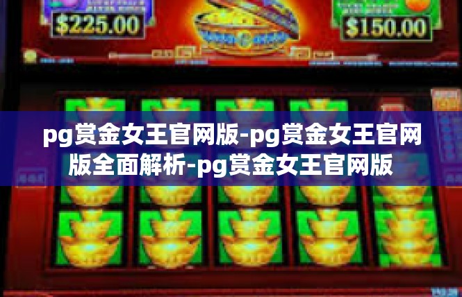 pg赏金女王官网版-pg赏金女王官网版全面解析-pg赏金女王官网版
