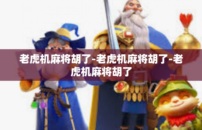 老虎机麻将胡了-老虎机麻将胡了-老虎机麻将胡了
