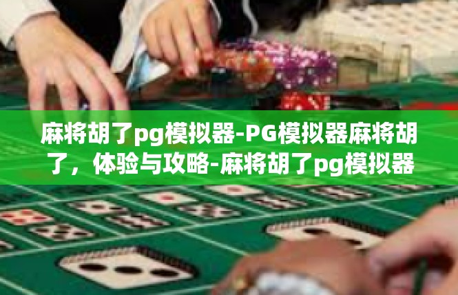 麻将胡了pg模拟器-PG模拟器麻将胡了，体验与攻略-麻将胡了pg模拟器