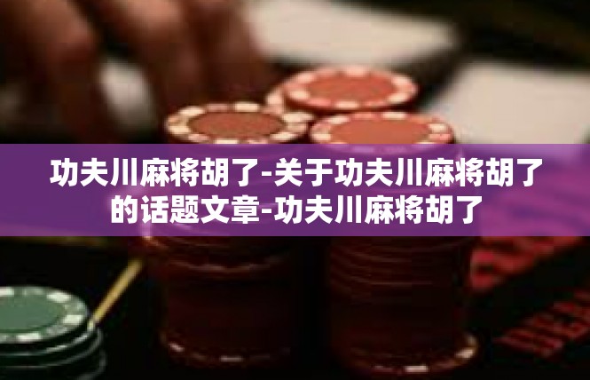 功夫川麻将胡了-关于功夫川麻将胡了的话题文章-功夫川麻将胡了