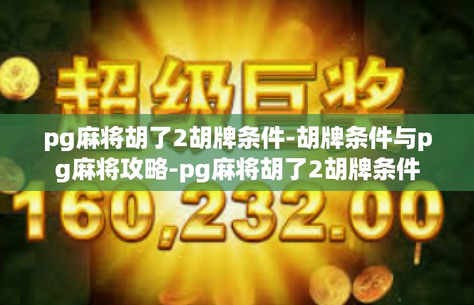 pg麻将胡了2胡牌条件-胡牌条件与pg麻将攻略-pg麻将胡了2胡牌条件