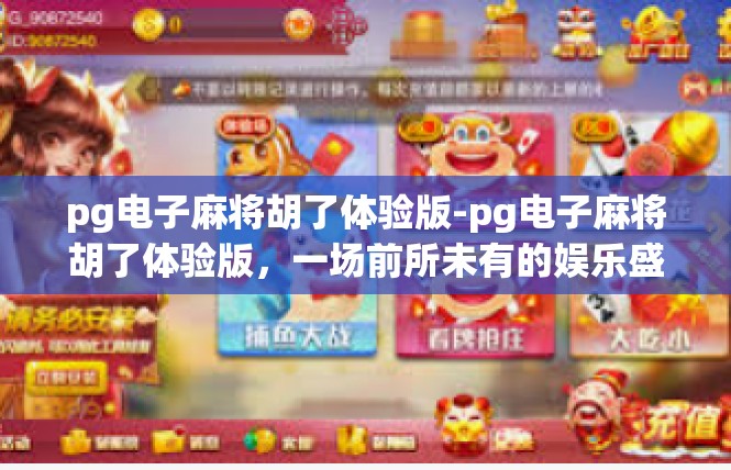 pg电子麻将胡了体验版-pg电子麻将胡了体验版，一场前所未有的娱乐盛宴-pg电子麻将胡了体验版
