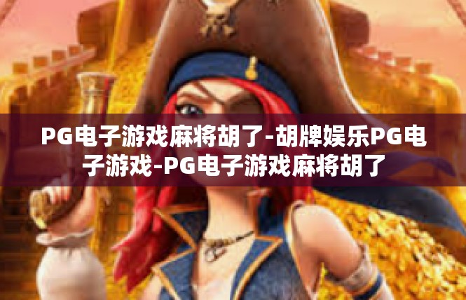 PG电子游戏麻将胡了-胡牌娱乐PG电子游戏-PG电子游戏麻将胡了