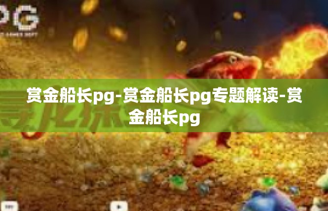 赏金船长pg-赏金船长pg专题解读-赏金船长pg