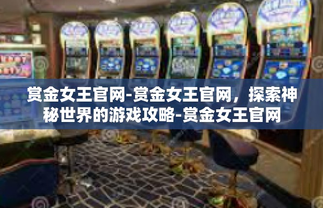 赏金女王官网-赏金女王官网，探索神秘世界的游戏攻略-赏金女王官网