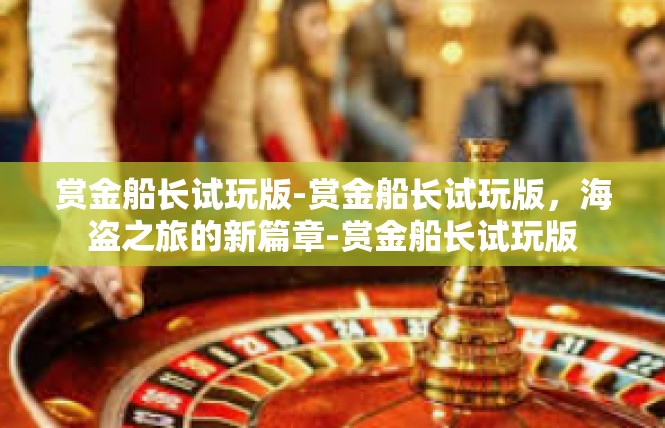 赏金船长试玩版-赏金船长试玩版，海盗之旅的新篇章-赏金船长试玩版