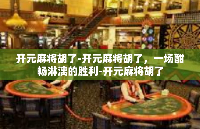 开元麻将胡了-开元麻将胡了，一场酣畅淋漓的胜利-开元麻将胡了