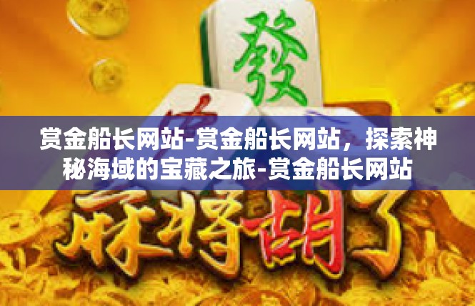 赏金船长网站-赏金船长网站，探索神秘海域的宝藏之旅-赏金船长网站
