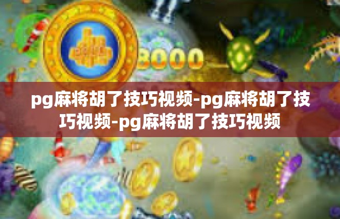pg麻将胡了技巧视频-pg麻将胡了技巧视频-pg麻将胡了技巧视频