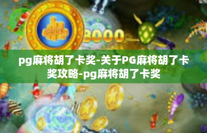pg麻将胡了卡奖-关于PG麻将胡了卡奖攻略-pg麻将胡了卡奖
