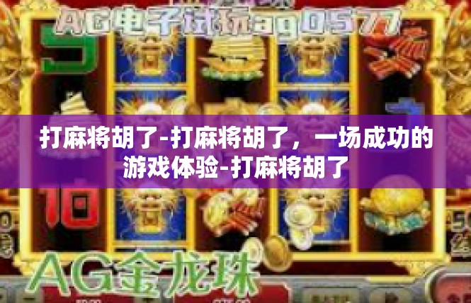 打麻将胡了-打麻将胡了，一场成功的游戏体验-打麻将胡了