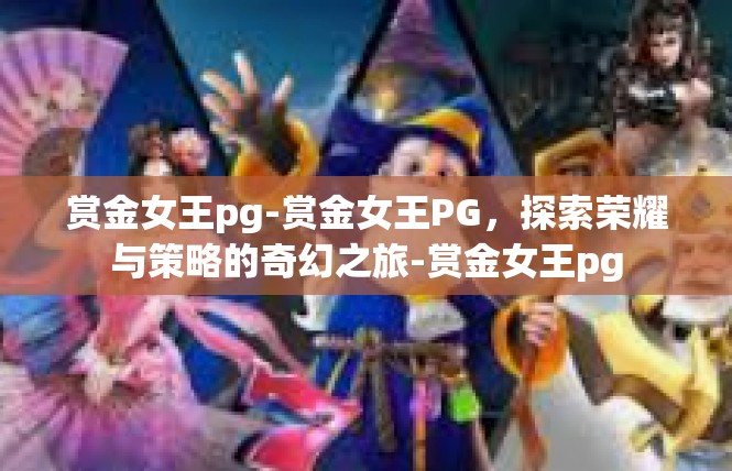 赏金女王pg-赏金女王PG，探索荣耀与策略的奇幻之旅-赏金女王pg