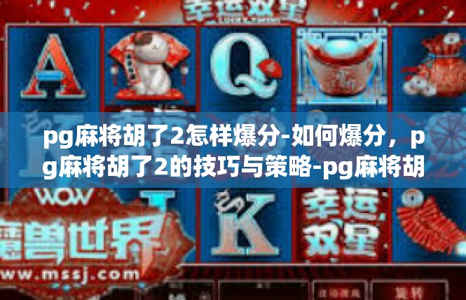 pg麻将胡了2怎样爆分-如何爆分，pg麻将胡了2的技巧与策略-pg麻将胡了2怎样爆分