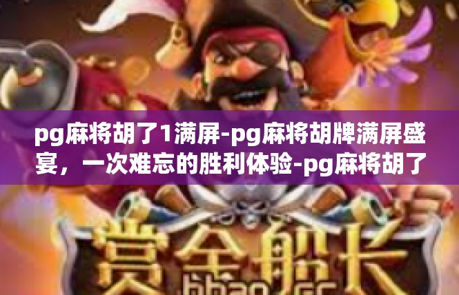 pg麻将胡了1满屏-pg麻将胡牌满屏盛宴，一次难忘的胜利体验-pg麻将胡了1满屏