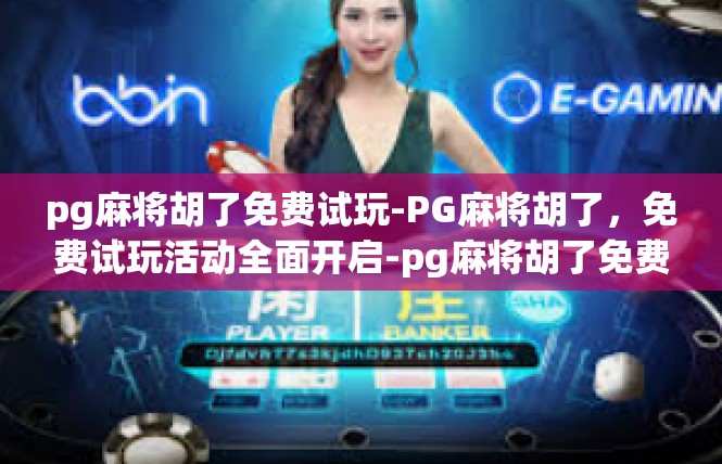 pg麻将胡了免费试玩-PG麻将胡了，免费试玩活动全面开启-pg麻将胡了免费试玩