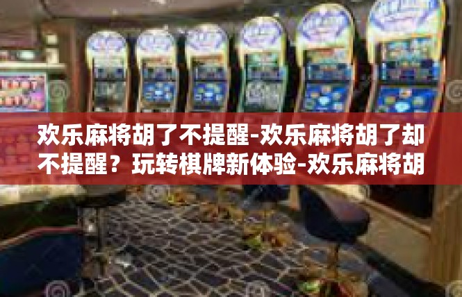 欢乐麻将胡了不提醒-欢乐麻将胡了却不提醒？玩转棋牌新体验-欢乐麻将胡了不提醒