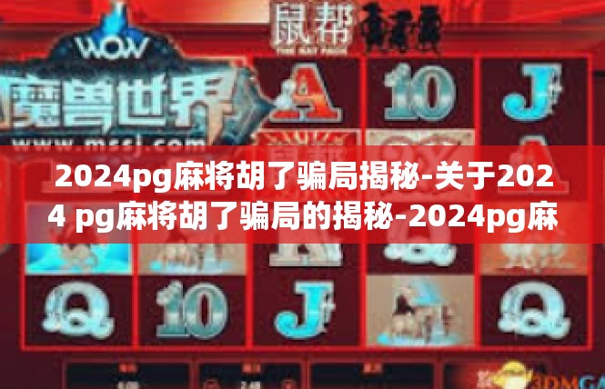 2024pg麻将胡了骗局揭秘-关于2024 pg麻将胡了骗局的揭秘-2024pg麻将胡了骗局揭秘