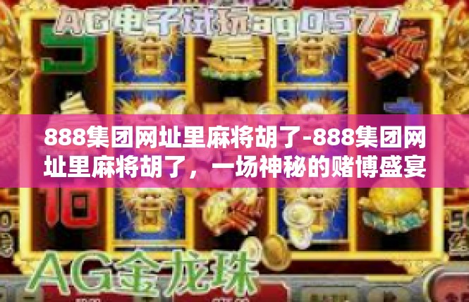 888集团网址里麻将胡了-888集团网址里麻将胡了，一场神秘的赌博盛宴-888集团网址里麻将胡了