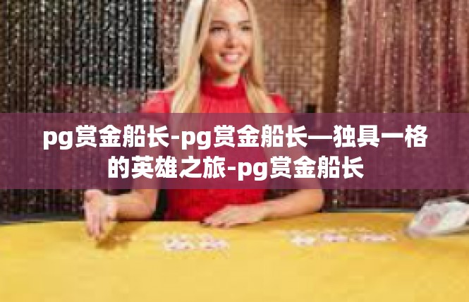 pg赏金船长-pg赏金船长—独具一格的英雄之旅-pg赏金船长