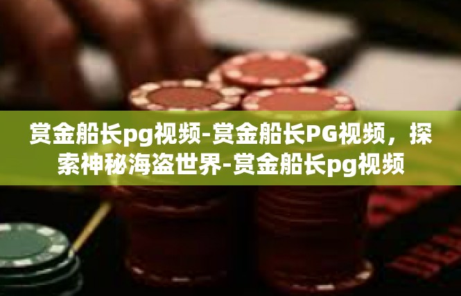 赏金船长pg视频-赏金船长PG视频，探索神秘海盗世界-赏金船长pg视频