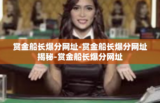 赏金船长爆分网址-赏金船长爆分网址揭秘-赏金船长爆分网址