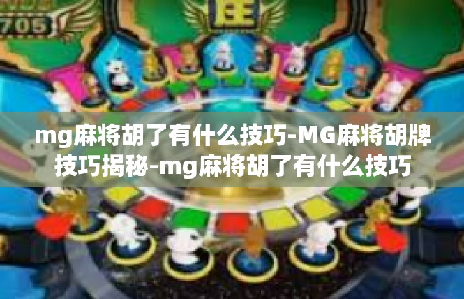 mg麻将胡了有什么技巧-MG麻将胡牌技巧揭秘-mg麻将胡了有什么技巧