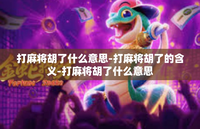 打麻将胡了什么意思-打麻将胡了的含义-打麻将胡了什么意思