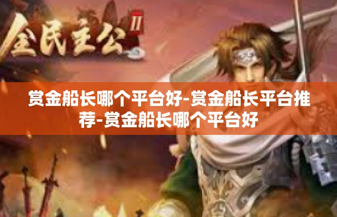 赏金船长哪个平台好-赏金船长平台推荐-赏金船长哪个平台好