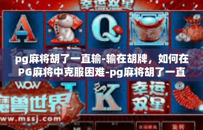 pg麻将胡了一直输-输在胡牌，如何在PG麻将中克服困难-pg麻将胡了一直输