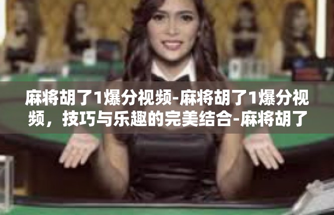 麻将胡了1爆分视频-麻将胡了1爆分视频，技巧与乐趣的完美结合-麻将胡了1爆分视频