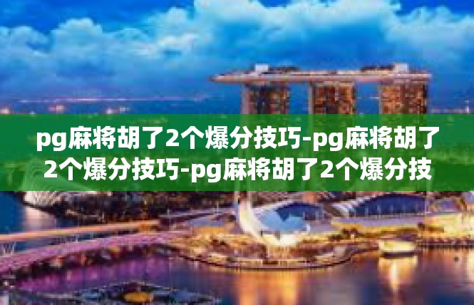 pg麻将胡了2个爆分技巧-pg麻将胡了2个爆分技巧-pg麻将胡了2个爆分技巧